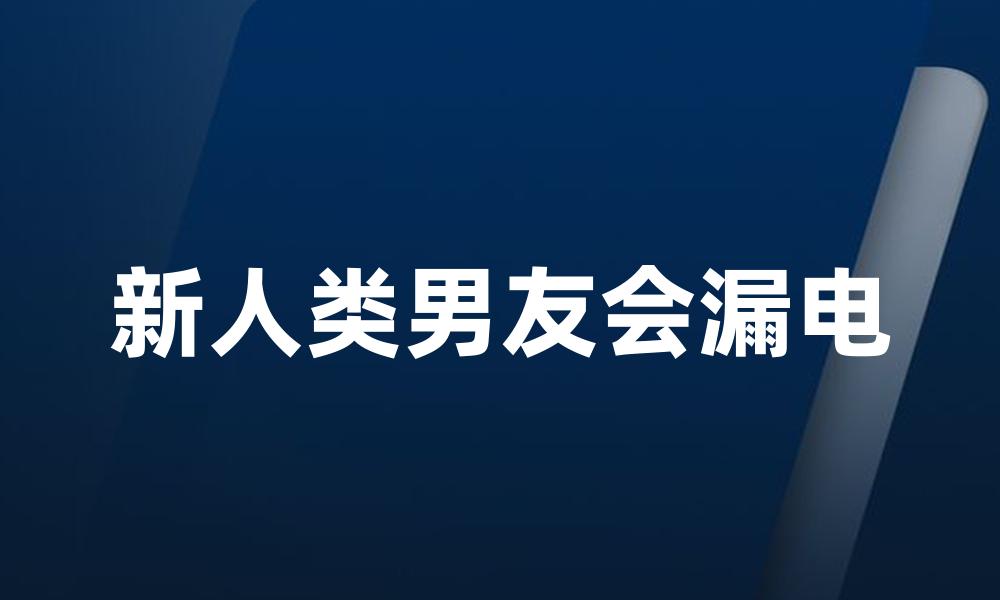 新人类男友会漏电