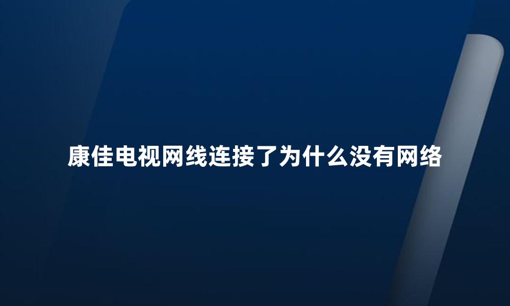 康佳电视网线连接了为什么没有网络