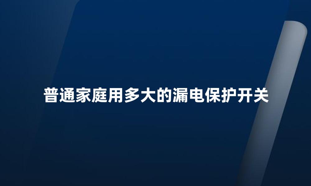 普通家庭用多大的漏电保护开关