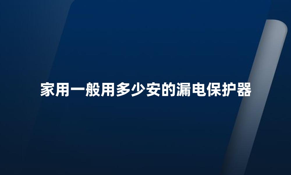 家用一般用多少安的漏电保护器