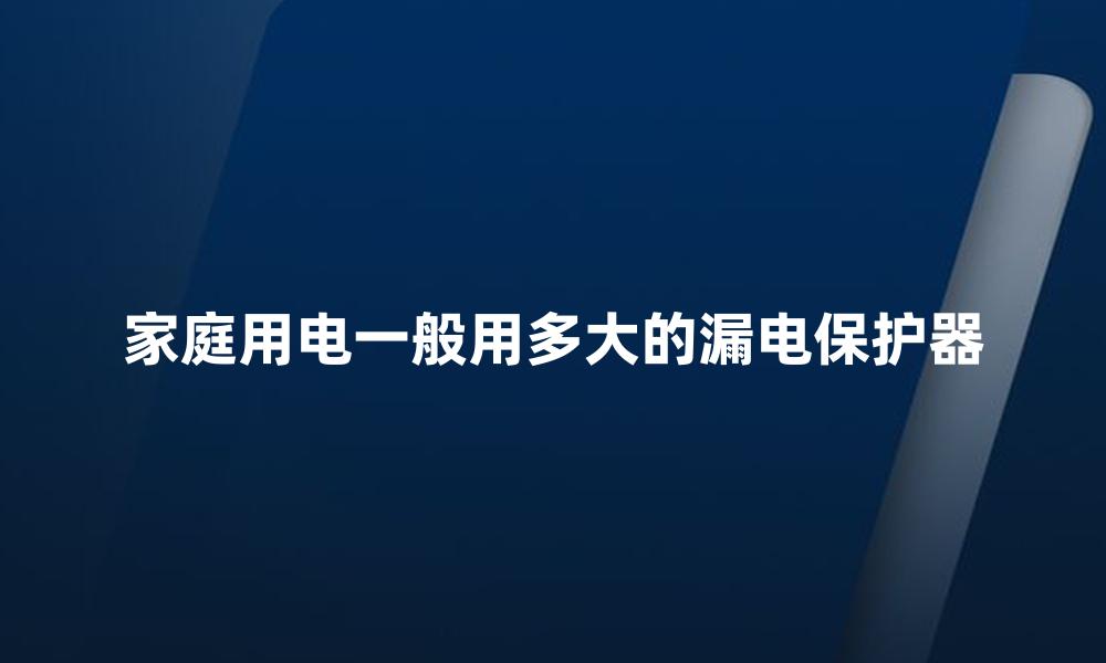 家庭用电一般用多大的漏电保护器