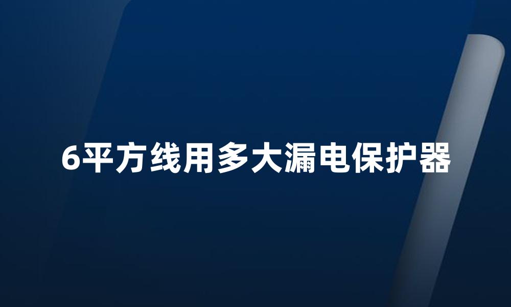 6平方线用多大漏电保护器