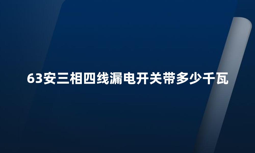 63安三相四线漏电开关带多少千瓦