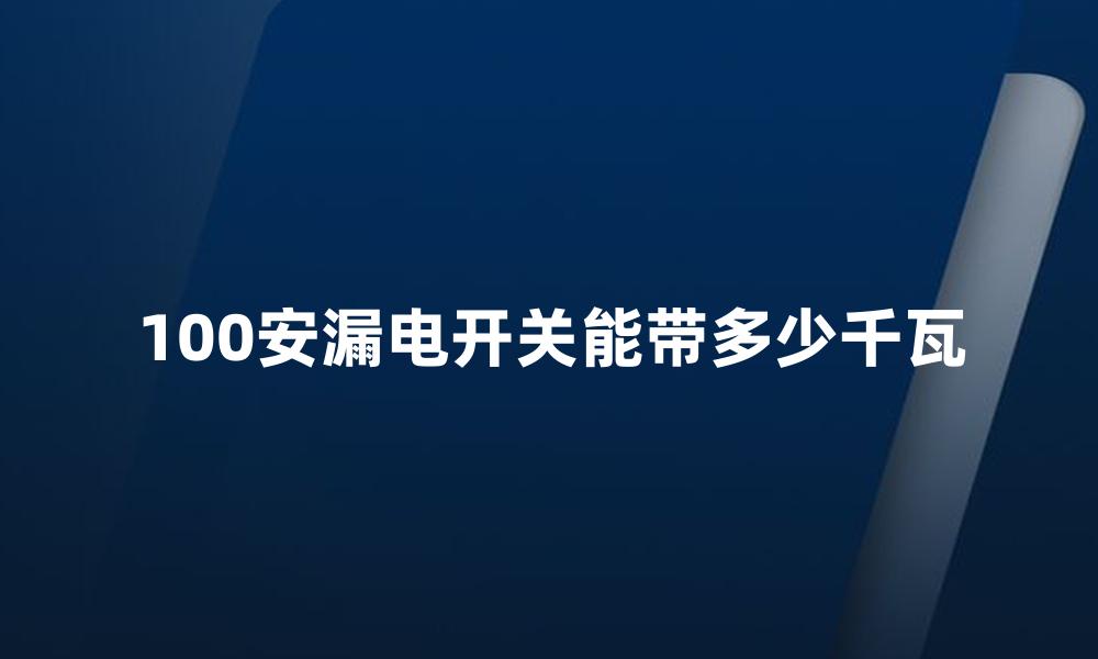 100安漏电开关能带多少千瓦