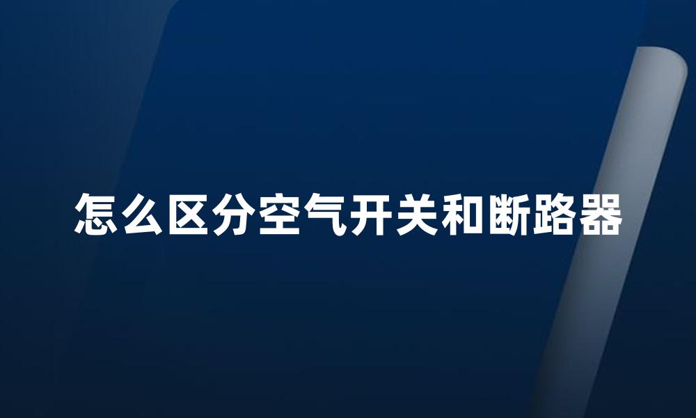 怎么区分空气开关和断路器