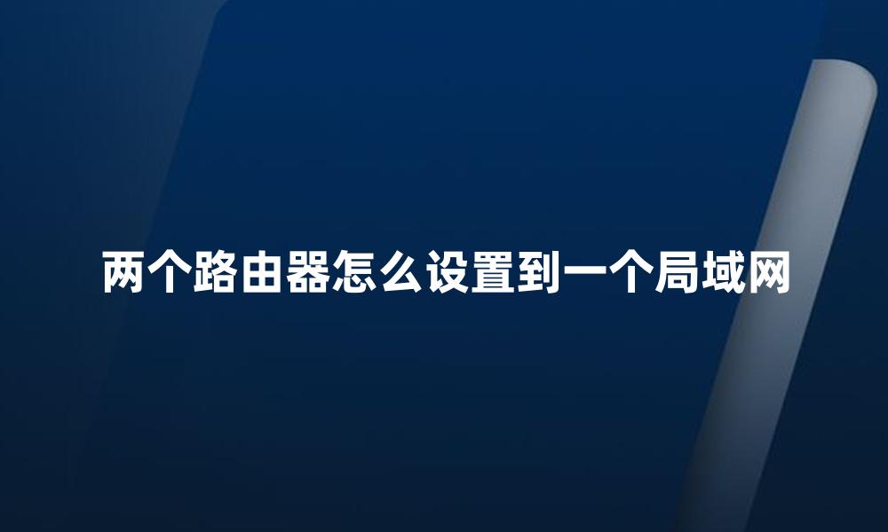 两个路由器怎么设置到一个局域网