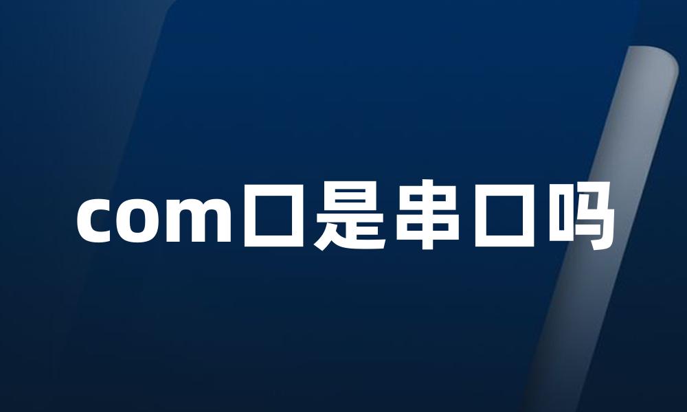 com口是串口吗