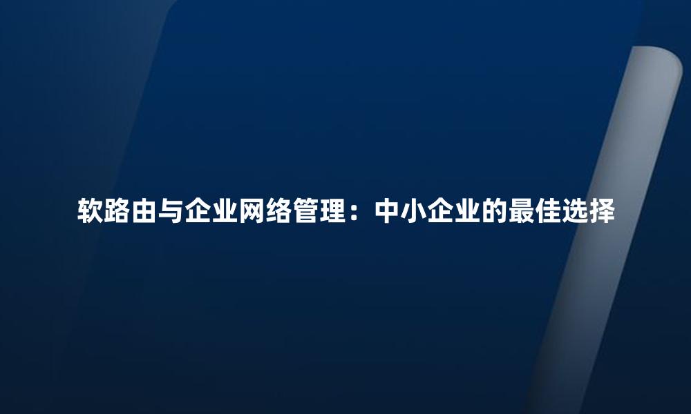 软路由与企业网络管理：中小企业的最佳选择