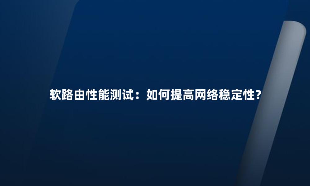 软路由性能测试：如何提高网络稳定性？