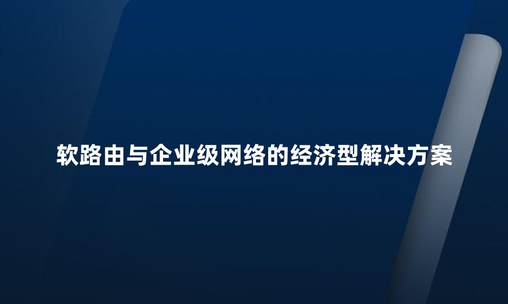 软路由与企业级网络的经济型解决方案