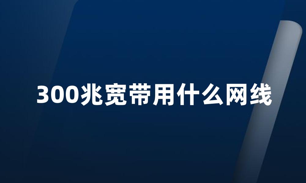 300兆宽带用什么网线