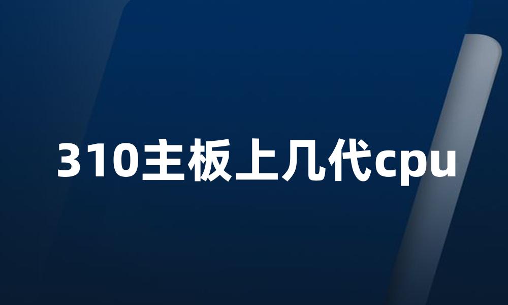 310主板上几代cpu