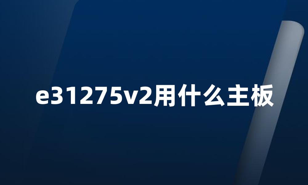 e31275v2用什么主板