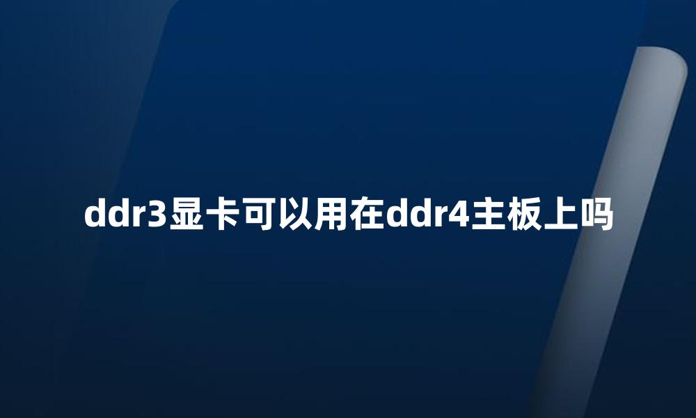 ddr3显卡可以用在ddr4主板上吗