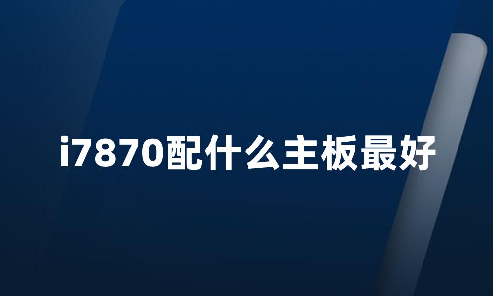 i7870配什么主板最好