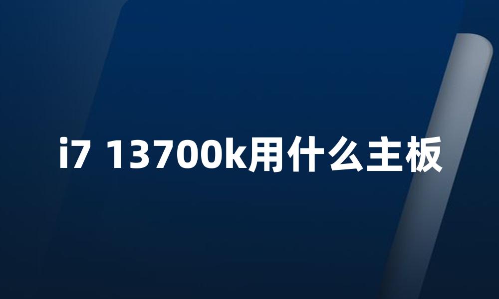 i7 13700k用什么主板