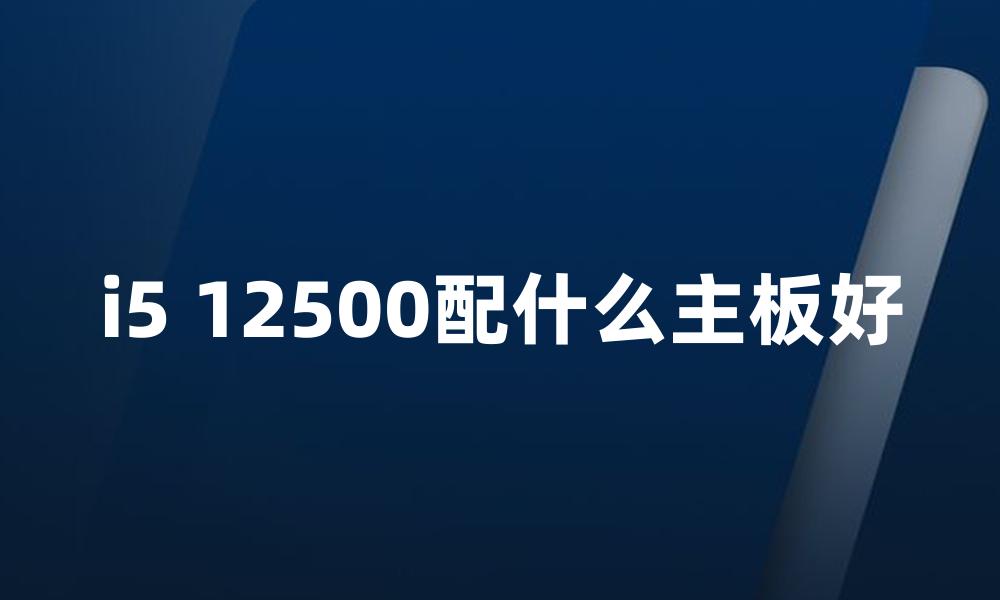 i5 12500配什么主板好