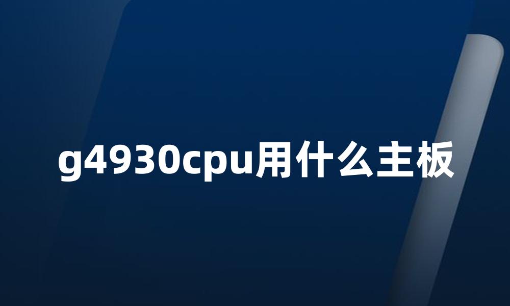 g4930cpu用什么主板