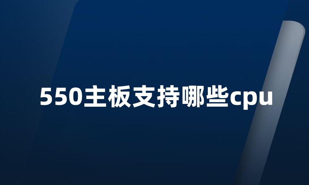 550主板支持哪些cpu