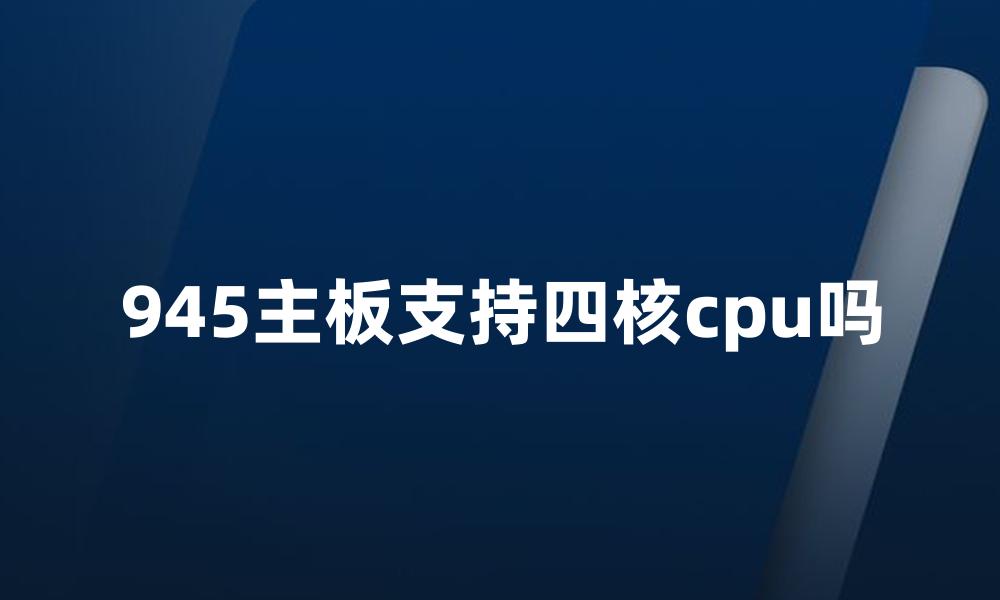 945主板支持四核cpu吗