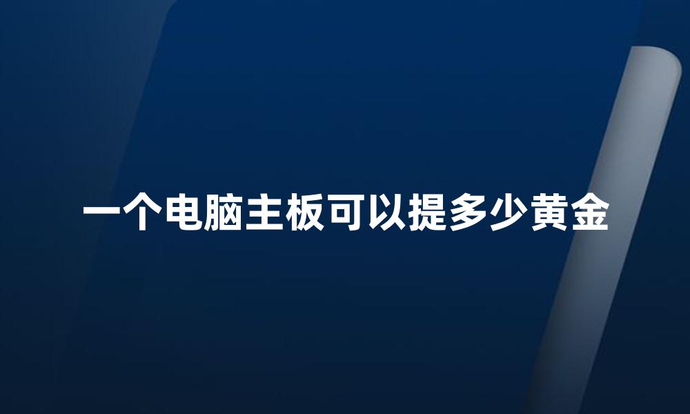 一个电脑主板可以提多少黄金