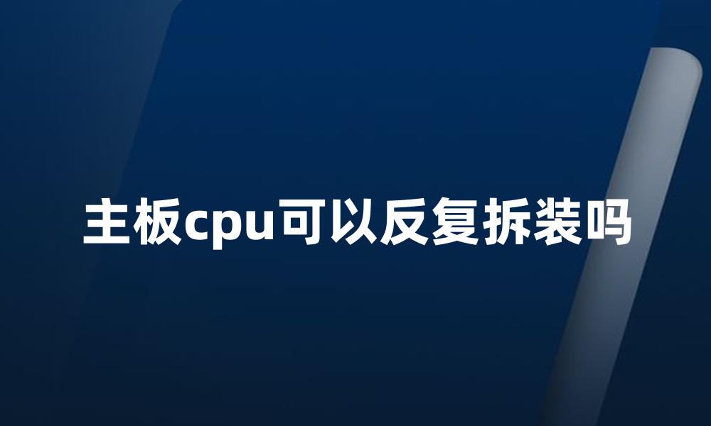 主板cpu可以反复拆装吗