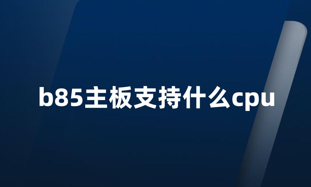 b85主板支持什么cpu