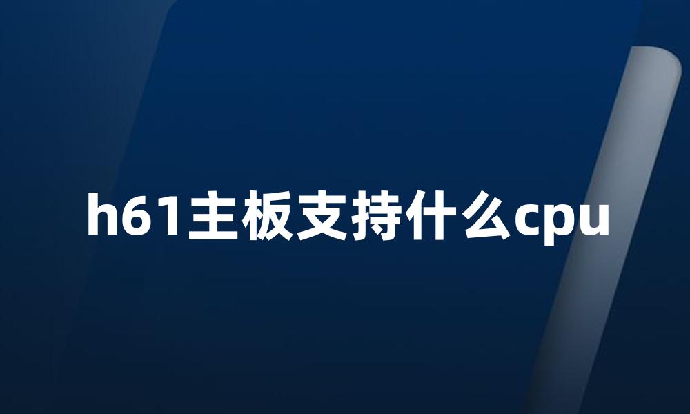 h61主板支持什么cpu