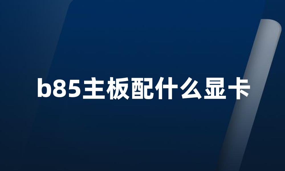 b85主板配什么显卡