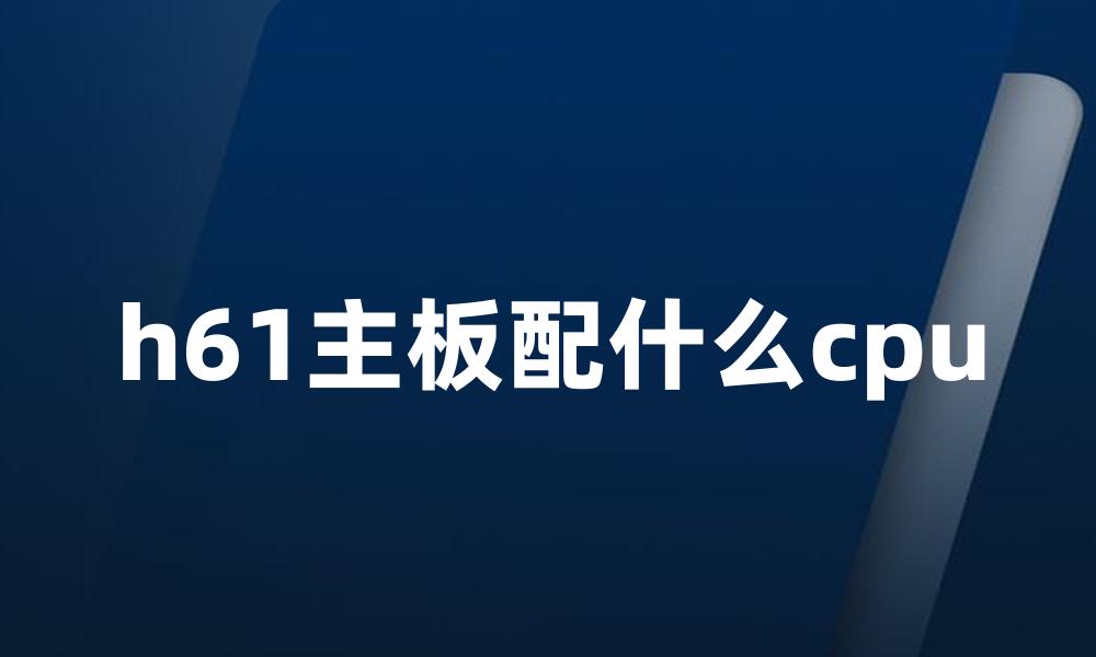 h61主板配什么cpu