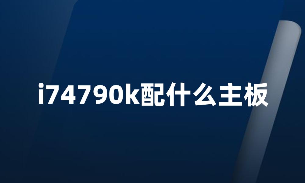 i74790k配什么主板