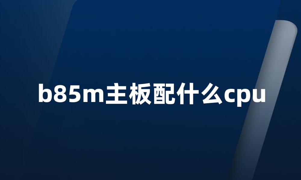 b85m主板配什么cpu