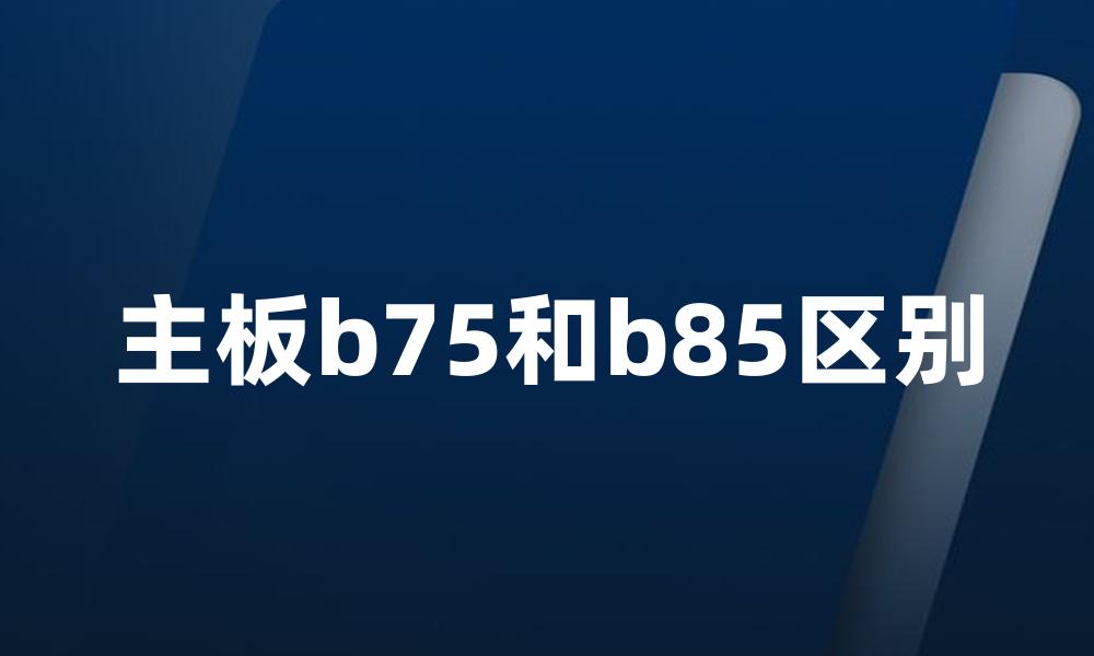 主板b75和b85区别