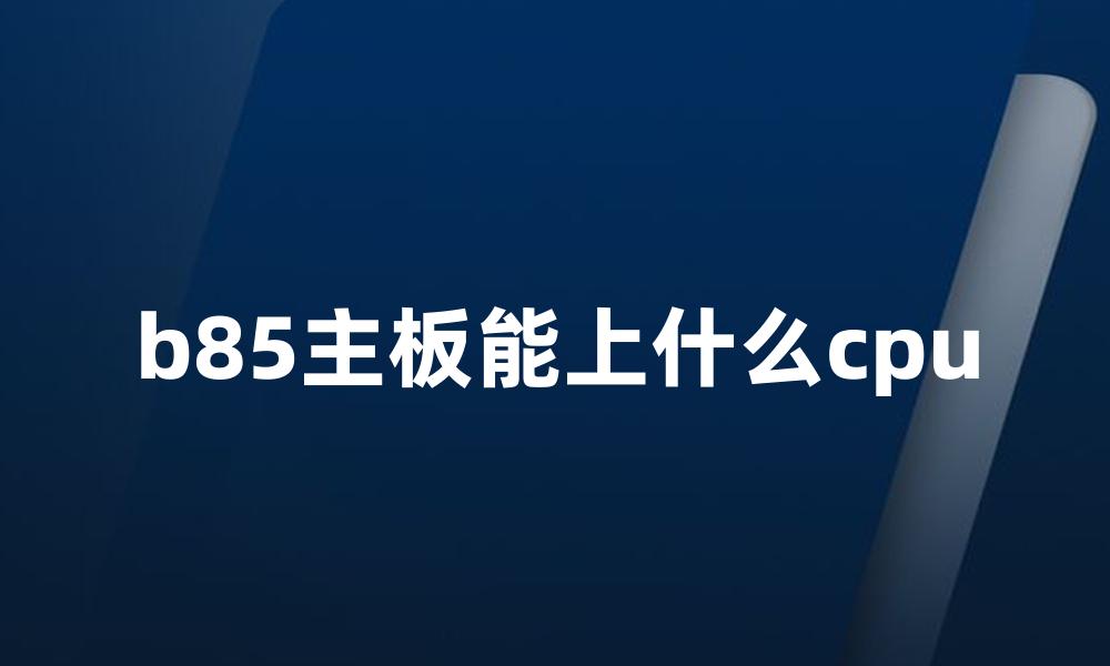 b85主板能上什么cpu