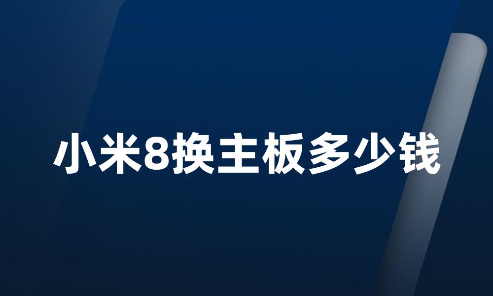 小米8换主板多少钱