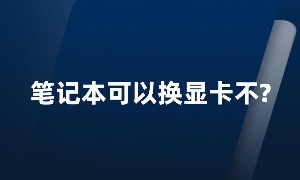 笔记本可以换显卡不?