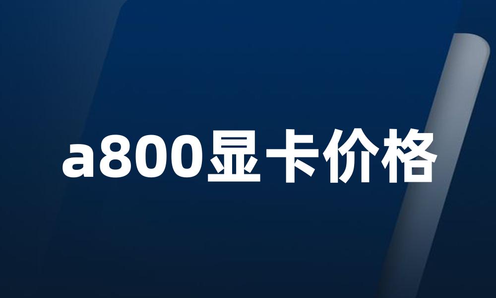 a800显卡价格