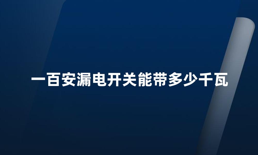 一百安漏电开关能带多少千瓦