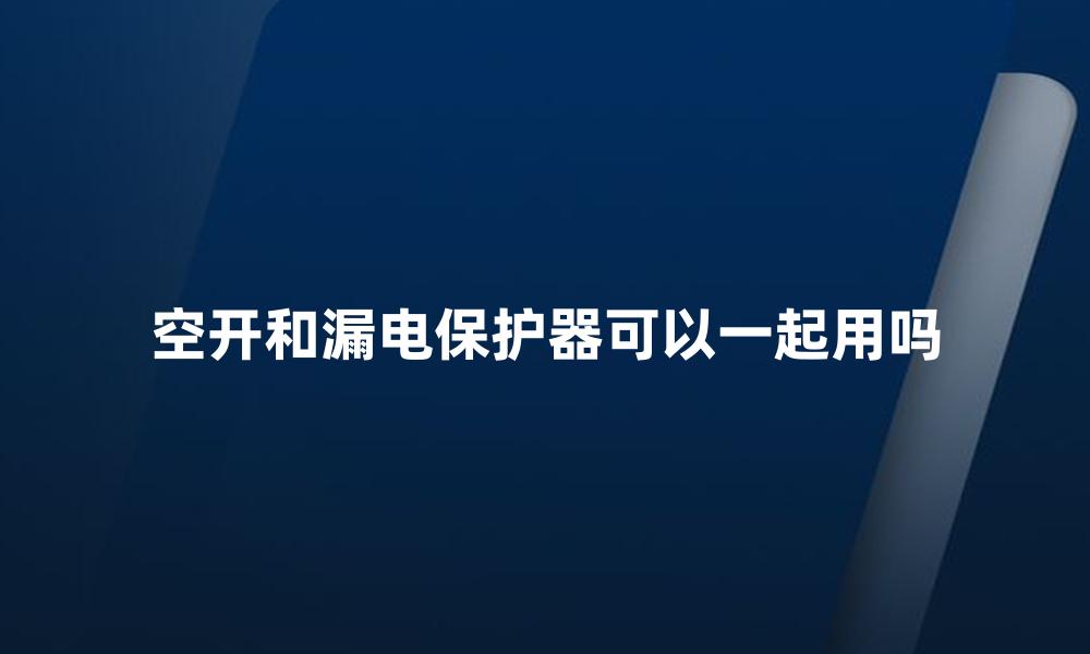 空开和漏电保护器可以一起用吗