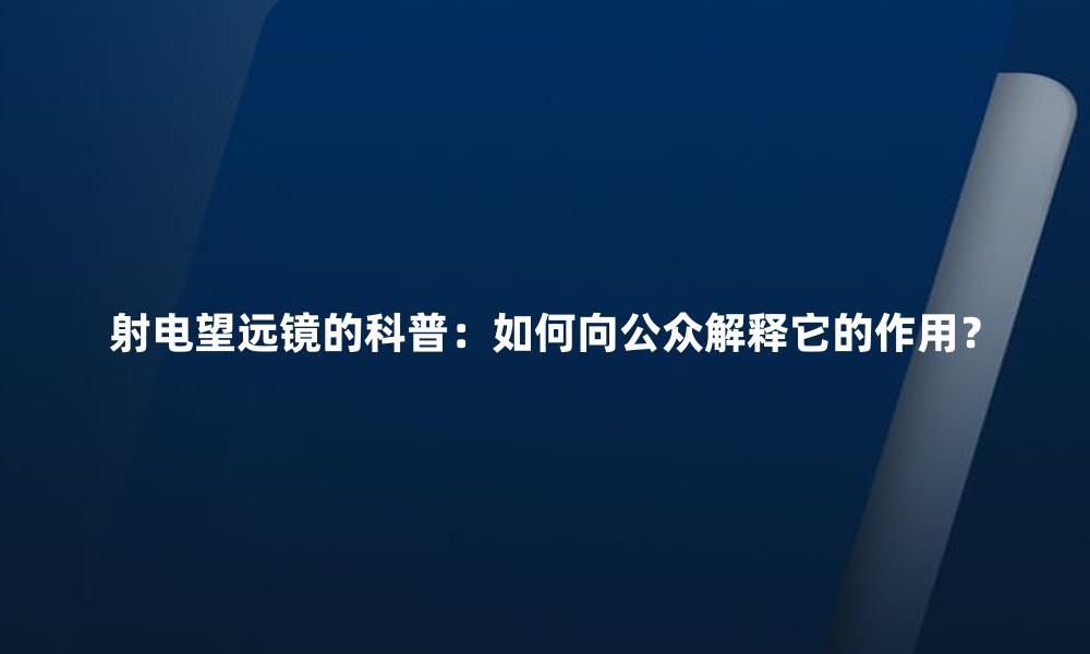 射电望远镜的科普：如何向公众解释它的作用？