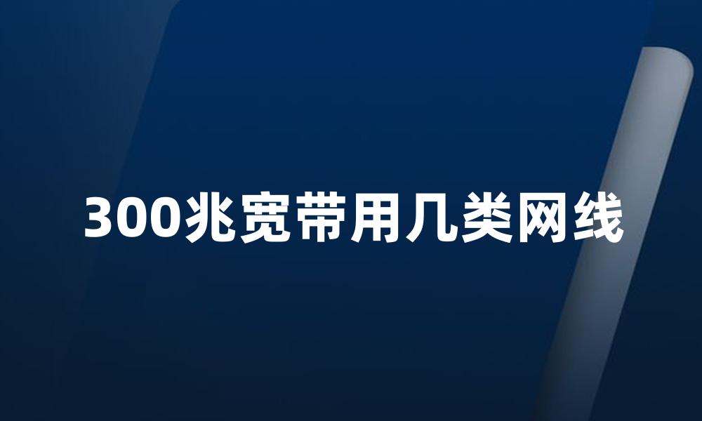 300兆宽带用几类网线