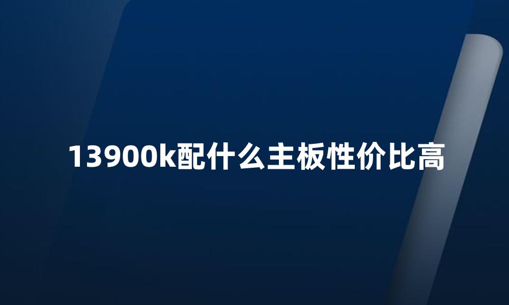 13900k配什么主板性价比高