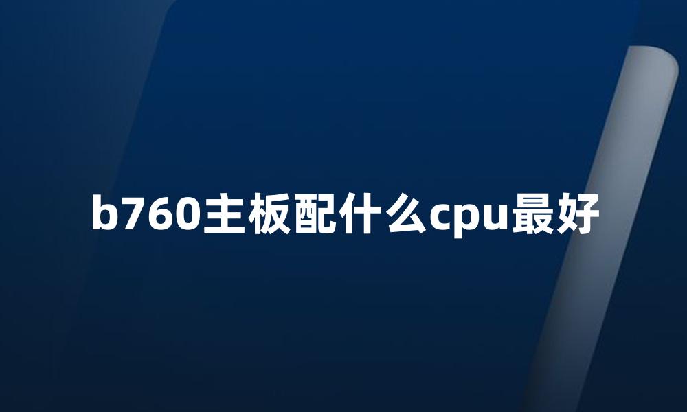 b760主板配什么cpu最好