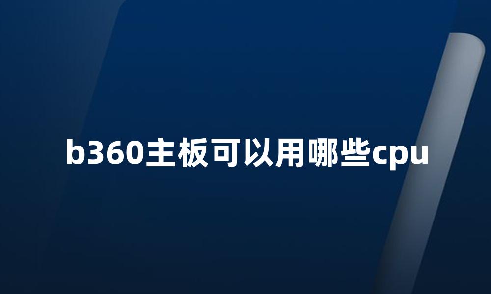 b360主板可以用哪些cpu