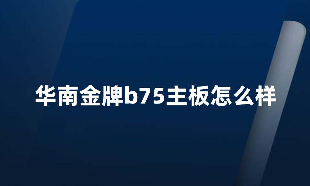 华南金牌b75主板怎么样