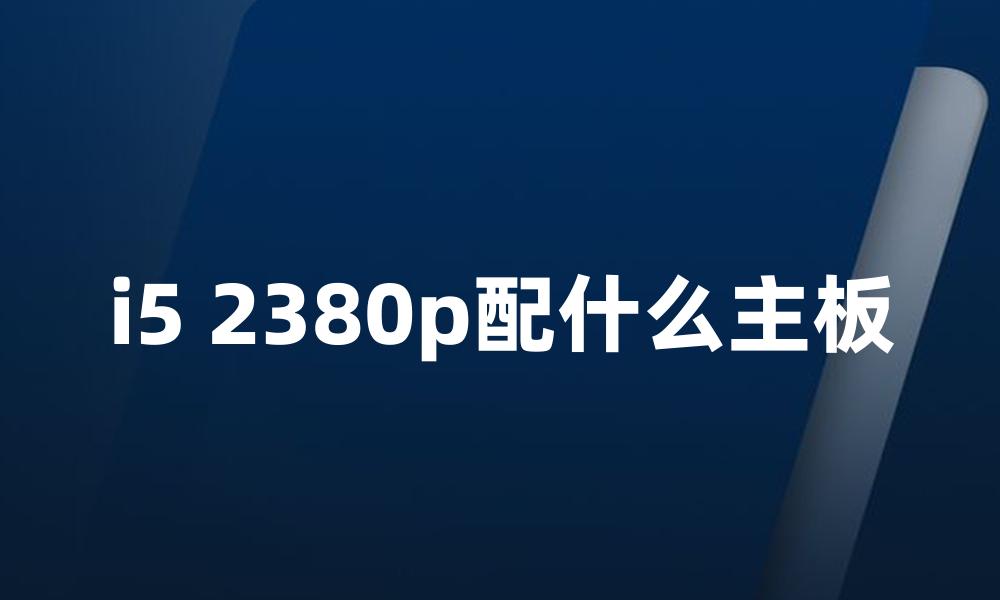 i5 2380p配什么主板