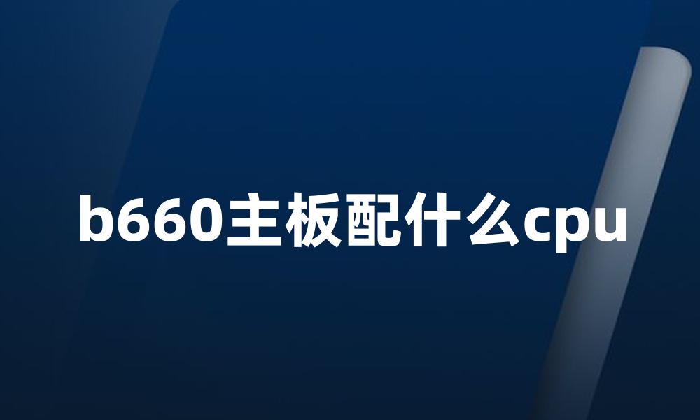 b660主板配什么cpu