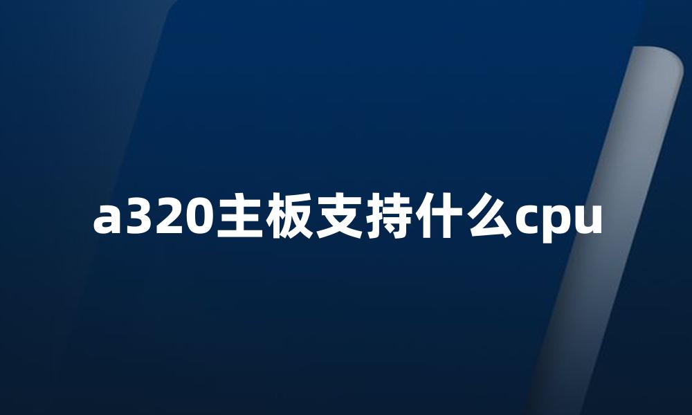 a320主板支持什么cpu