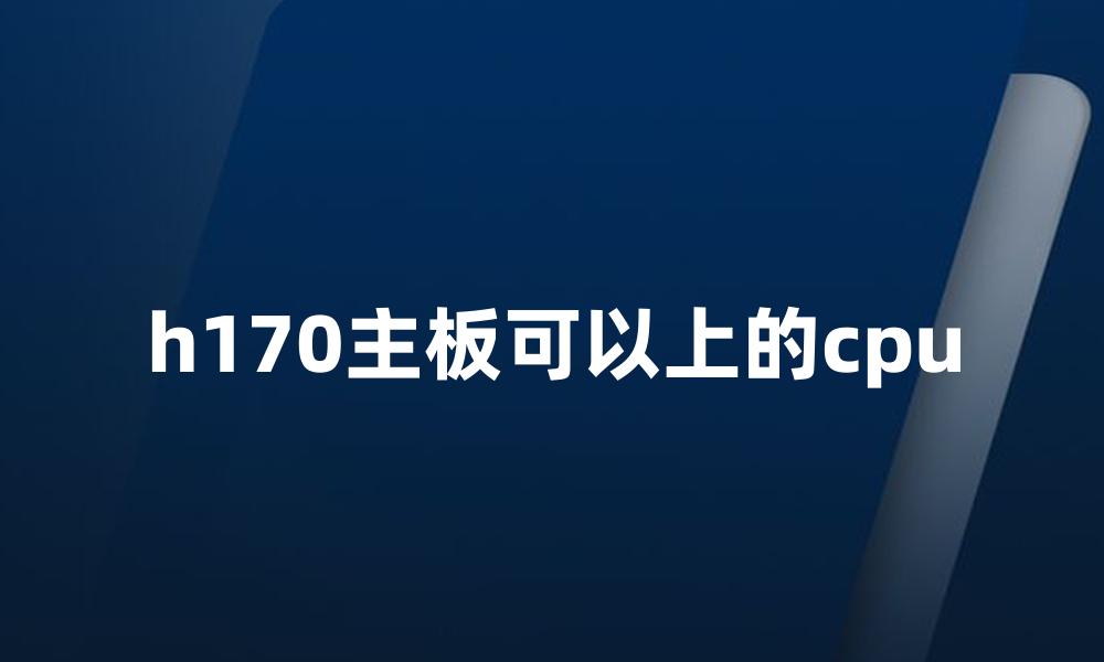 h170主板可以上的cpu