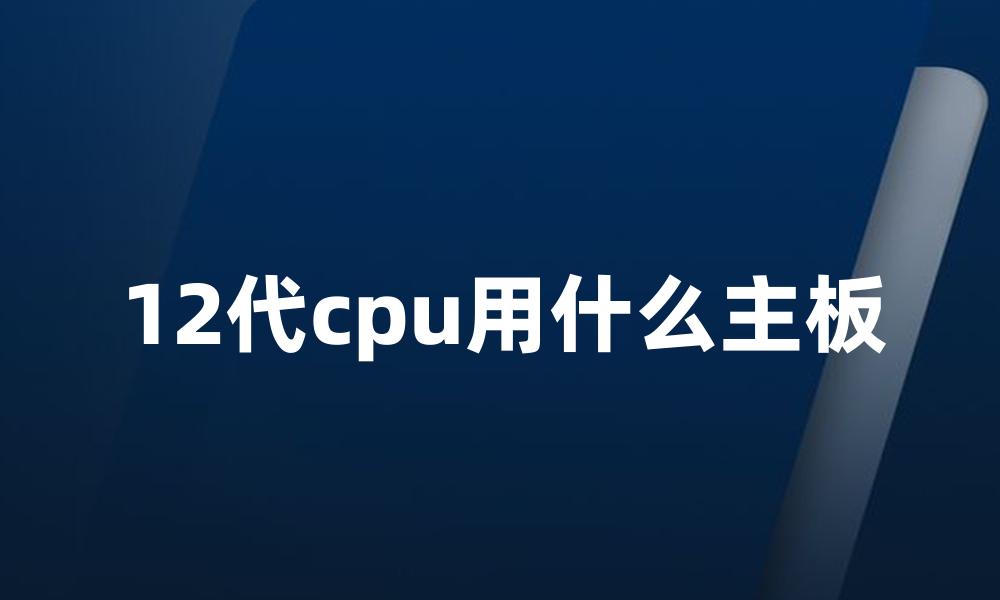 12代cpu用什么主板